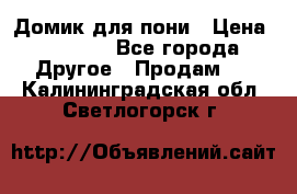 Домик для пони › Цена ­ 2 500 - Все города Другое » Продам   . Калининградская обл.,Светлогорск г.